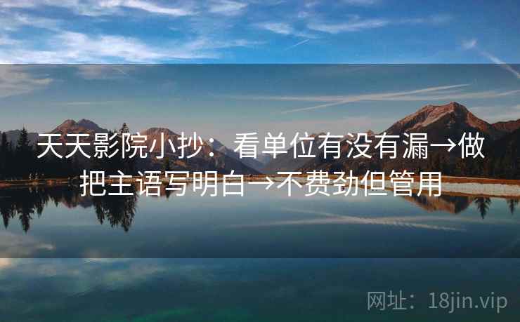 天天影院小抄:看单位有没有漏→做把主语写明白→不费劲但管用 第2张 天天影院小抄:看单位有没有漏→做把主语写明白→不费劲但管用 第2张