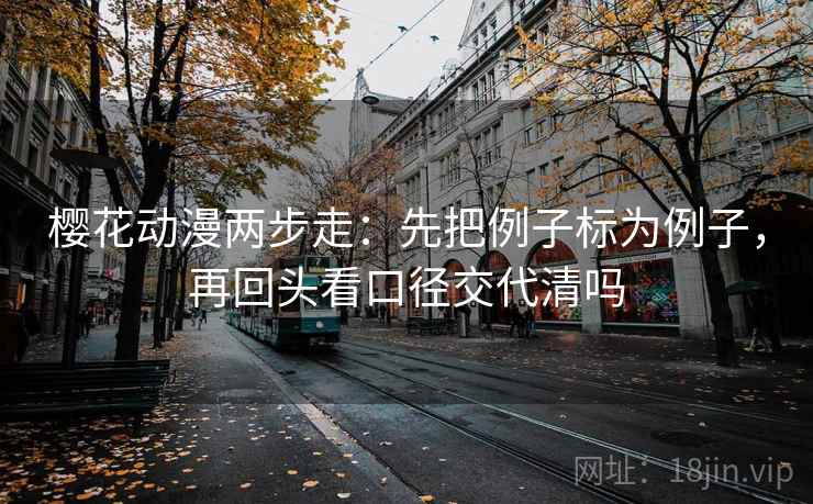樱花动漫两步走：先把例子标为例子，再回头看口径交代清吗  第2张