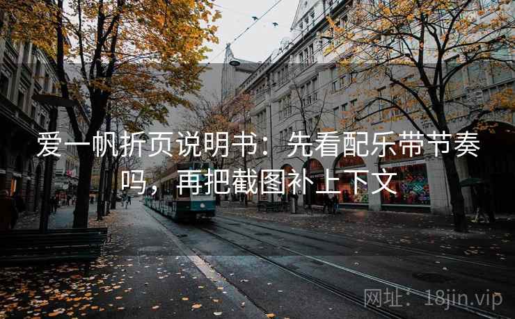 爱一帆折页说明书：先看配乐带节奏吗，再把截图补上下文