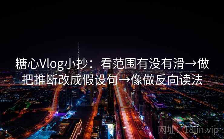 糖心Vlog小抄：看范围有没有滑→做把推断改成假设句→像做反向读法