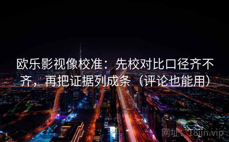 欧乐影视像校准：先校对比口径齐不齐，再把证据列成条（评论也能用）