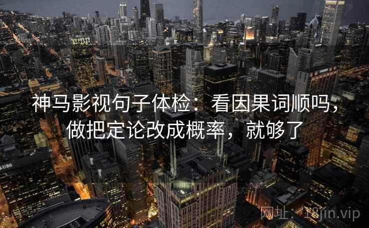 神马影视句子体检：看因果词顺吗，做把定论改成概率，就够了  第2张