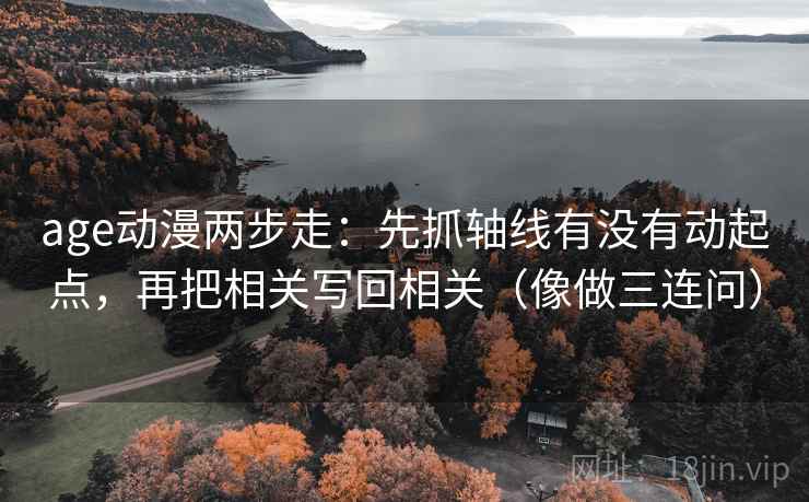 age动漫两步走：先抓轴线有没有动起点，再把相关写回相关（像做三连问）
