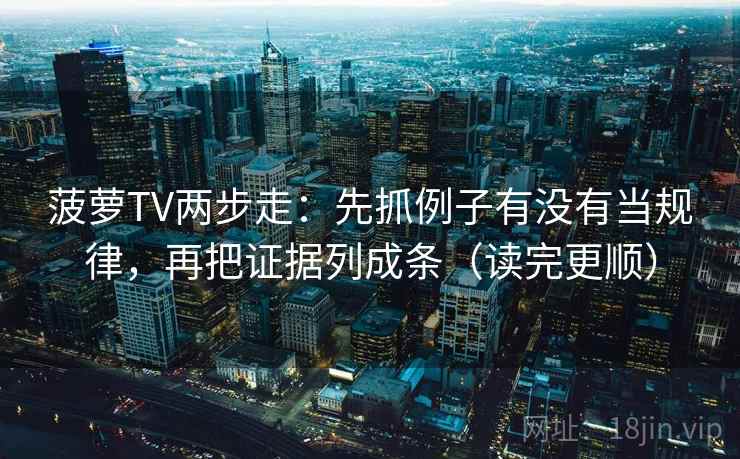 菠萝TV两步走：先抓例子有没有当规律，再把证据列成条（读完更顺）