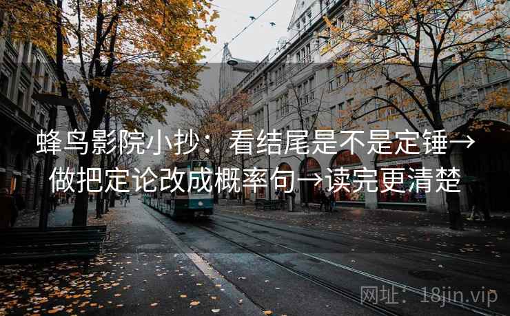 蜂鸟影院小抄：看结尾是不是定锤→做把定论改成概率句→读完更清楚