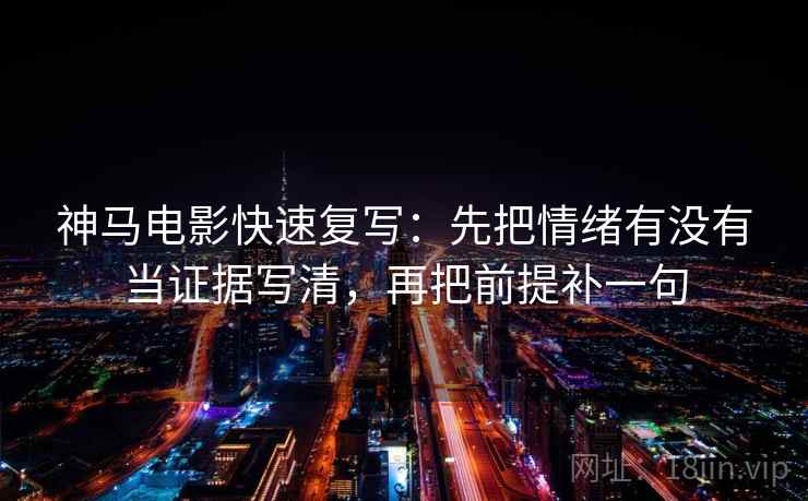 神马电影快速复写：先把情绪有没有当证据写清，再把前提补一句  第2张