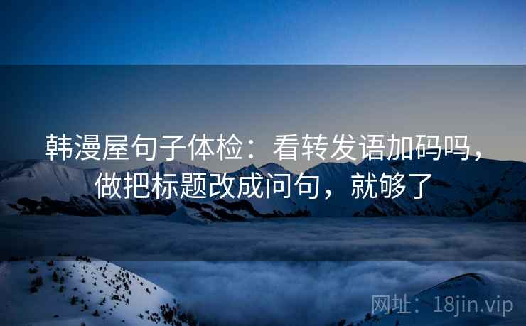 韩漫屋句子体检：看转发语加码吗，做把标题改成问句，就够了
