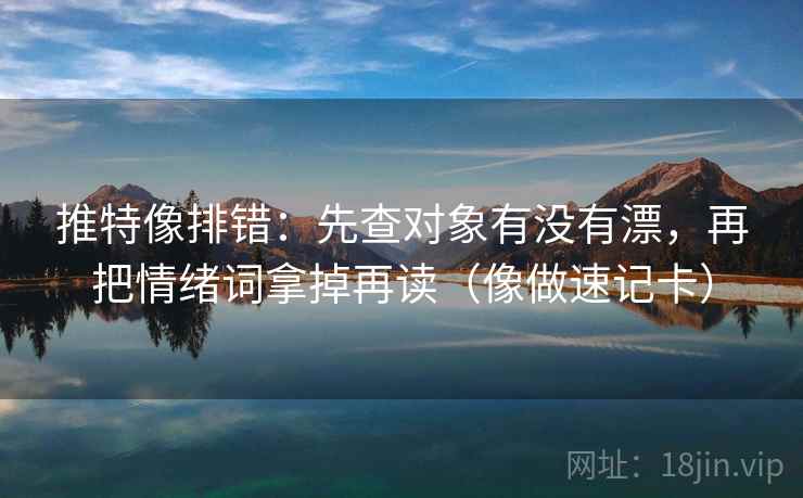 推特像排错：先查对象有没有漂，再把情绪词拿掉再读（像做速记卡）