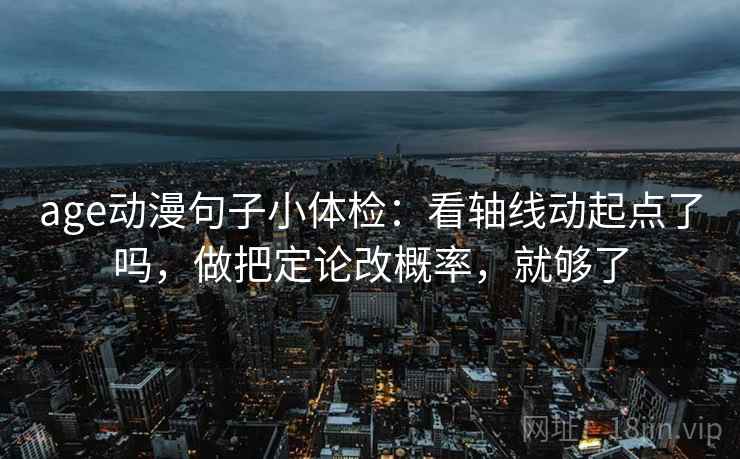 age动漫句子小体检：看轴线动起点了吗，做把定论改概率，就够了  第2张