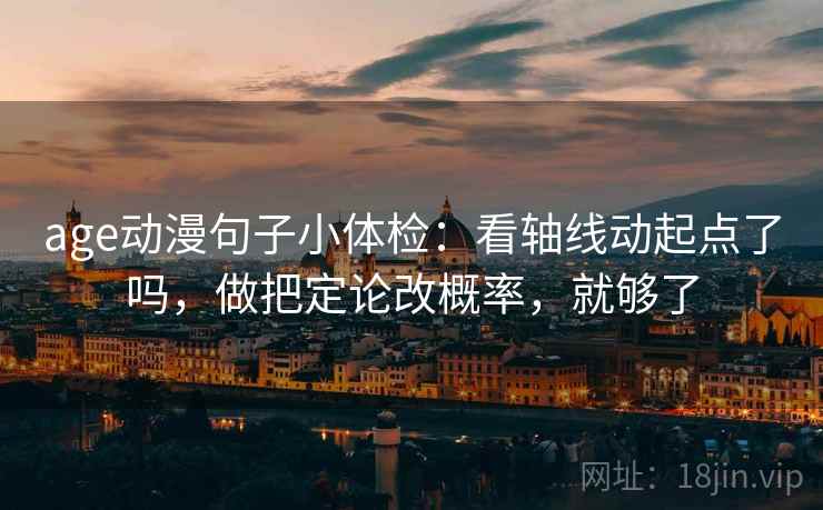 age动漫句子小体检：看轴线动起点了吗，做把定论改概率，就够了