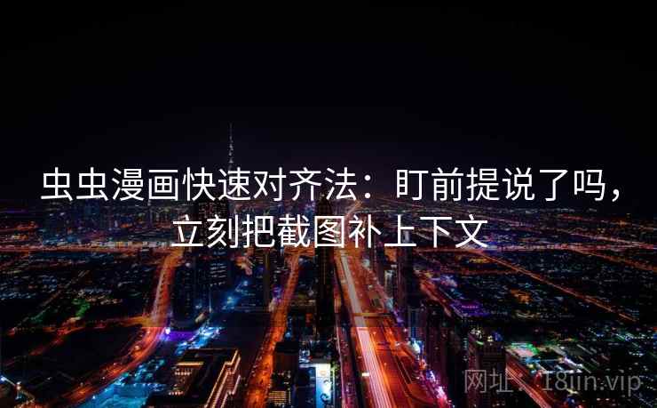 虫虫漫画快速对齐法：盯前提说了吗，立刻把截图补上下文  第2张