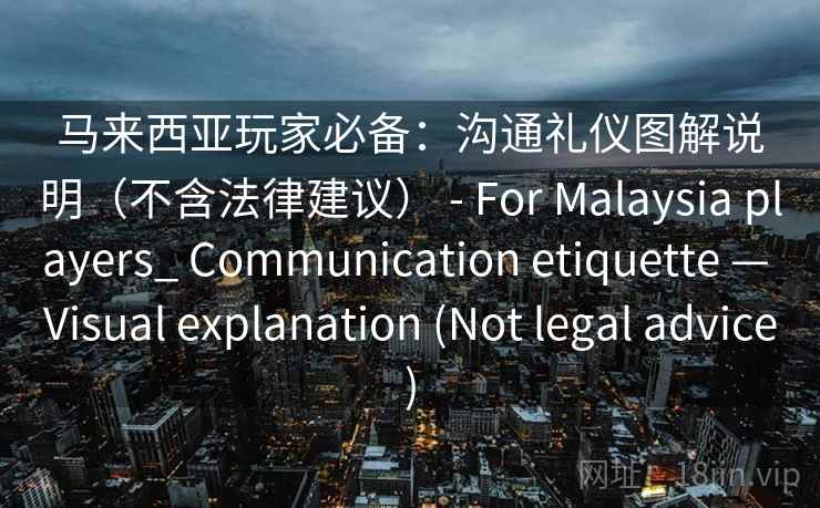 马来西亚玩家必备：沟通礼仪图解说明（不含法律建议） - For Malaysia players_ Communication etiquette — Visual explanation (Not legal advice)  第2张