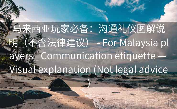 马来西亚玩家必备：沟通礼仪图解说明（不含法律建议） - For Malaysia players_ Communication etiquette — Visual explanation (Not legal advice)