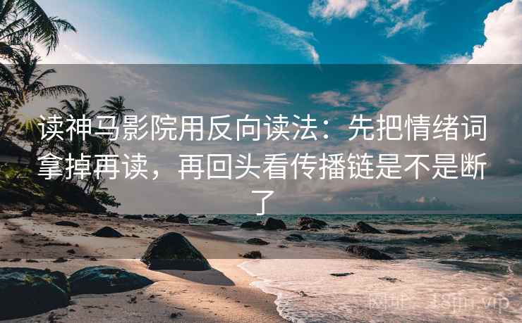 读神马影院用反向读法：先把情绪词拿掉再读，再回头看传播链是不是断了  第2张