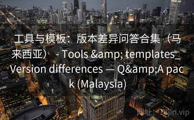 工具与模板：版本差异问答合集（马来西亚） - Tools & templates_ Version differences — Q&A pack (Malaysia)  第2张