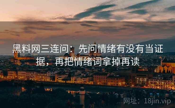 黑料网三连问：先问情绪有没有当证据，再把情绪词拿掉再读  第2张