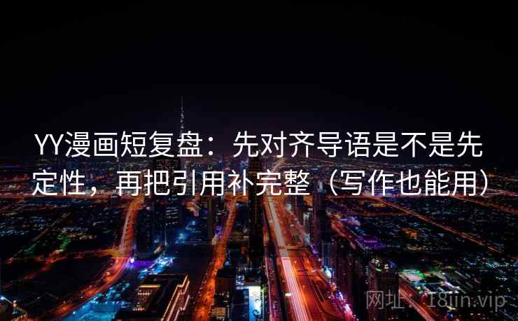 YY漫画短复盘：先对齐导语是不是先定性，再把引用补完整（写作也能用）