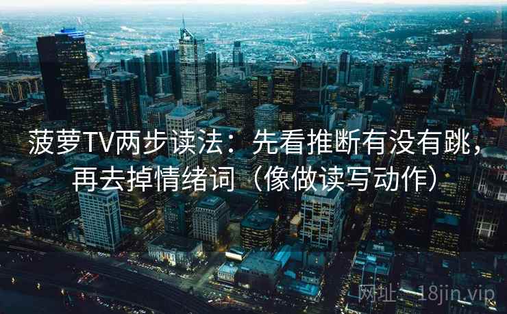 菠萝TV两步读法：先看推断有没有跳，再去掉情绪词（像做读写动作）  第2张