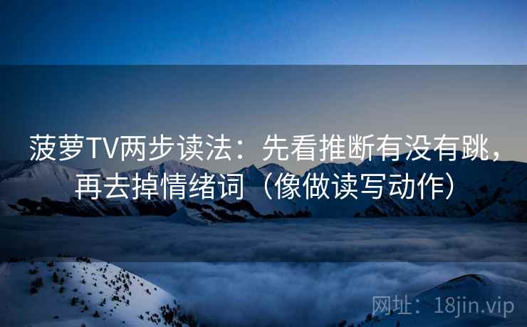 菠萝TV两步读法：先看推断有没有跳，再去掉情绪词（像做读写动作）