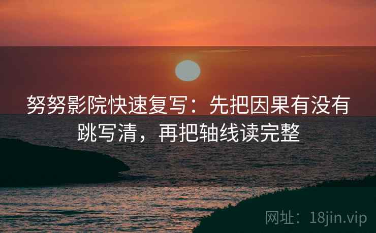 努努影院快速复写：先把因果有没有跳写清，再把轴线读完整  第2张