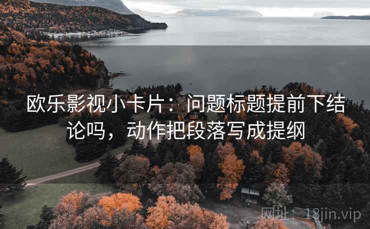 欧乐影视小卡片：问题标题提前下结论吗，动作把段落写成提纲