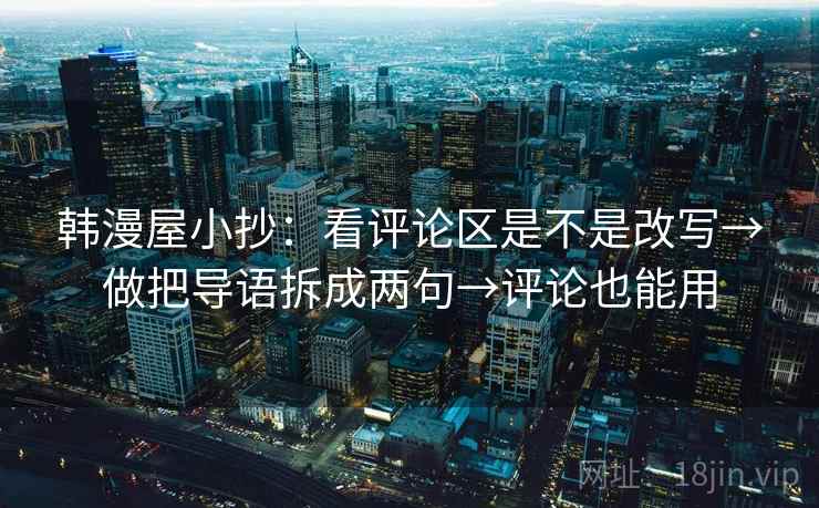 韩漫屋小抄：看评论区是不是改写→做把导语拆成两句→评论也能用