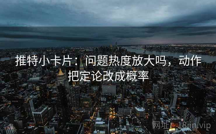 推特小卡片：问题热度放大吗，动作把定论改成概率