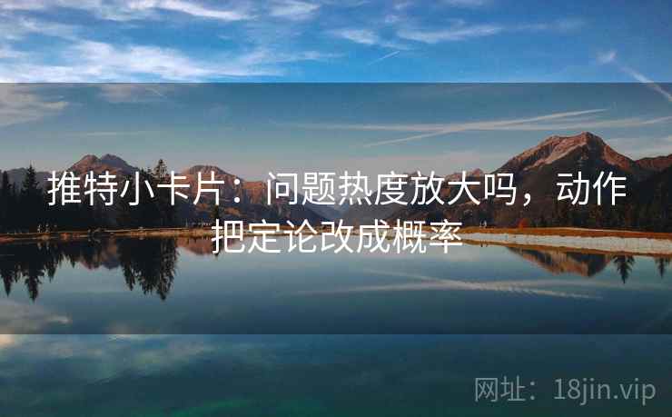 推特小卡片：问题热度放大吗，动作把定论改成概率  第2张