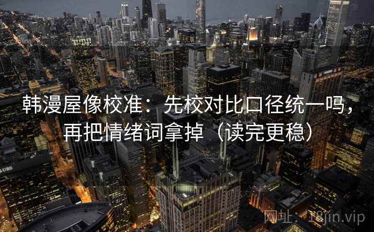 韩漫屋像校准：先校对比口径统一吗，再把情绪词拿掉（读完更稳）