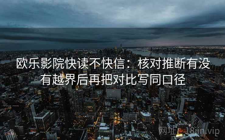 欧乐影院快读不快信：核对推断有没有越界后再把对比写同口径