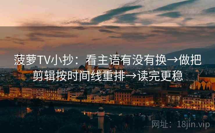 菠萝TV小抄：看主语有没有换→做把剪辑按时间线重排→读完更稳  第2张