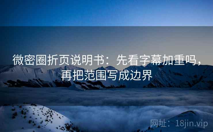 微密圈折页说明书：先看字幕加重吗，再把范围写成边界