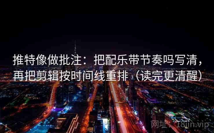 推特像做批注：把配乐带节奏吗写清，再把剪辑按时间线重排（读完更清醒）  第2张