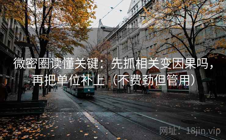 微密圈读懂关键：先抓相关变因果吗，再把单位补上（不费劲但管用）  第2张