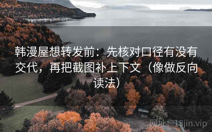 韩漫屋想转发前：先核对口径有没有交代，再把截图补上下文（像做反向读法）  第2张
