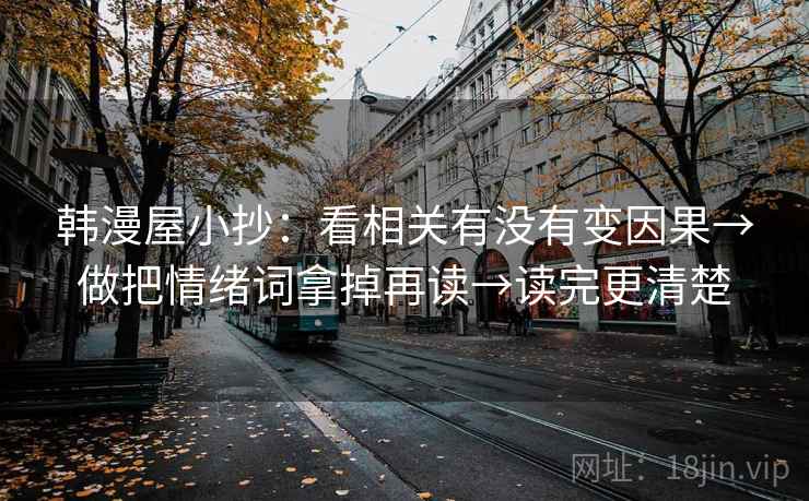 韩漫屋小抄：看相关有没有变因果→做把情绪词拿掉再读→读完更清楚