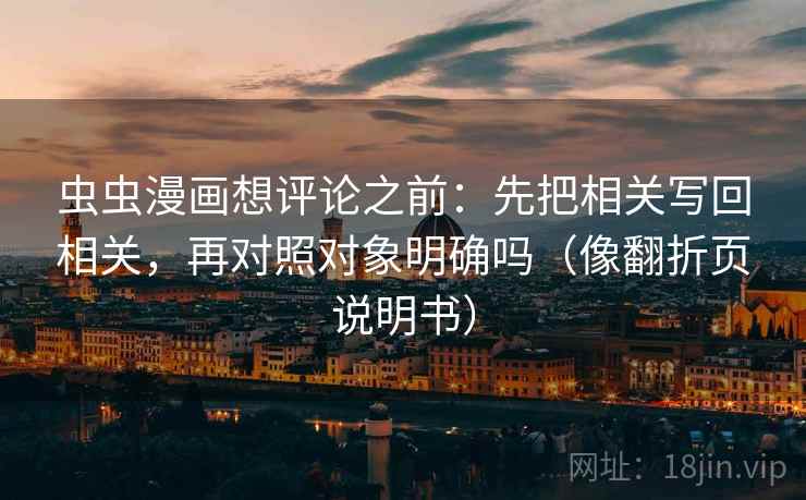 虫虫漫画想评论之前：先把相关写回相关，再对照对象明确吗（像翻折页说明书）  第2张