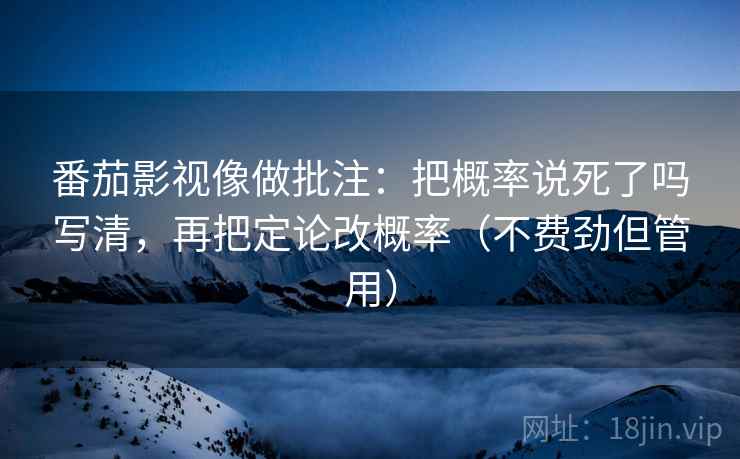 番茄影视像做批注：把概率说死了吗写清，再把定论改概率（不费劲但管用）