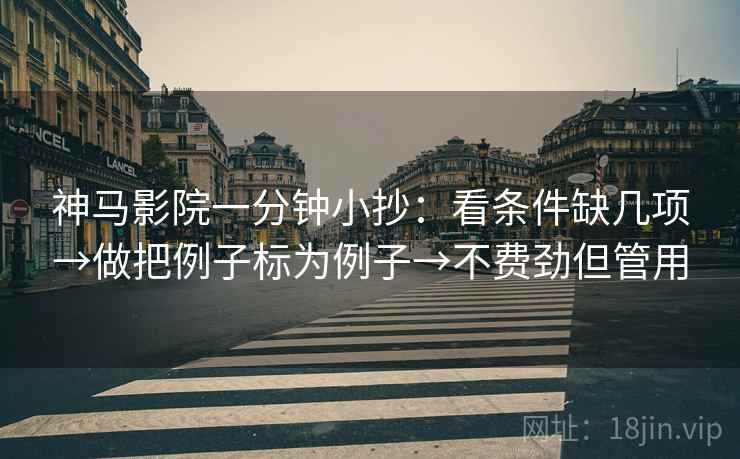 神马影院一分钟小抄：看条件缺几项→做把例子标为例子→不费劲但管用