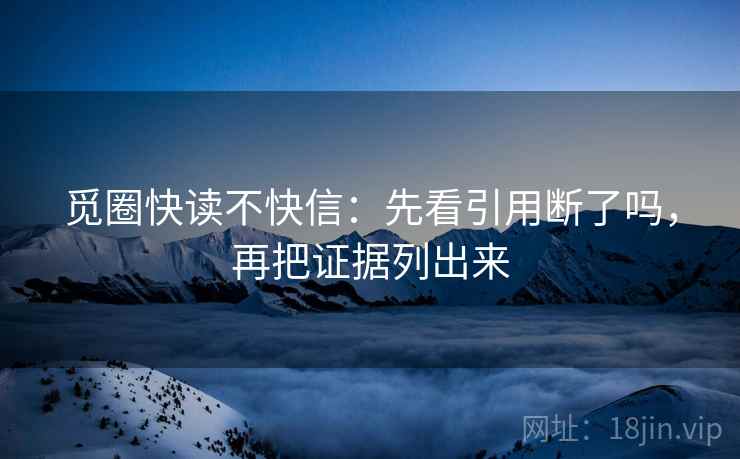 觅圈快读不快信：先看引用断了吗，再把证据列出来  第2张