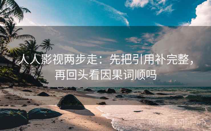 人人影视两步走：先把引用补完整，再回头看因果词顺吗  第2张
