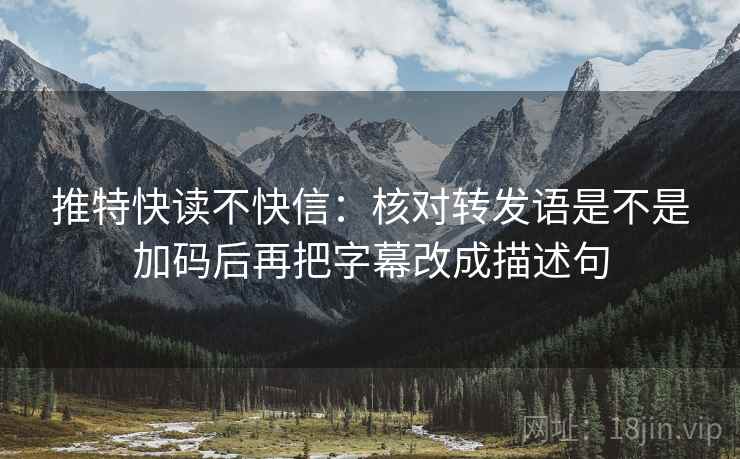 推特快读不快信：核对转发语是不是加码后再把字幕改成描述句  第2张