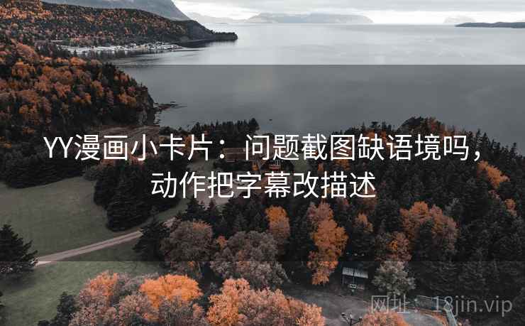 YY漫画小卡片：问题截图缺语境吗，动作把字幕改描述  第2张