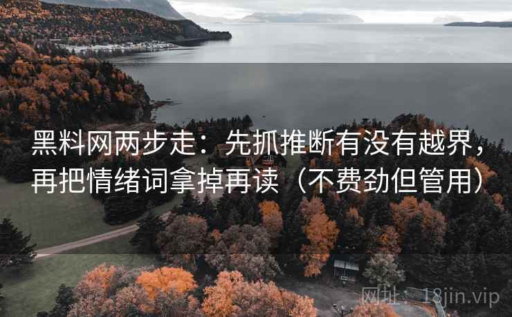 黑料网两步走：先抓推断有没有越界，再把情绪词拿掉再读（不费劲但管用）