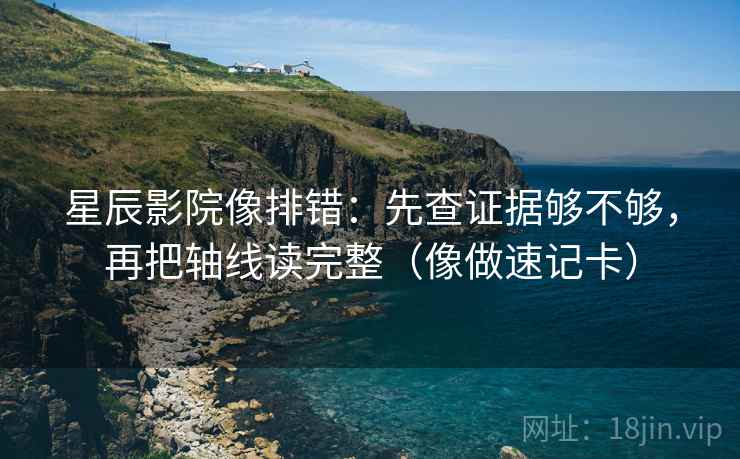 星辰影院像排错：先查证据够不够，再把轴线读完整（像做速记卡）  第2张