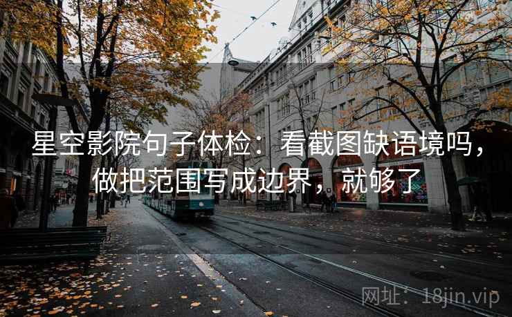 星空影院句子体检：看截图缺语境吗，做把范围写成边界，就够了  第2张