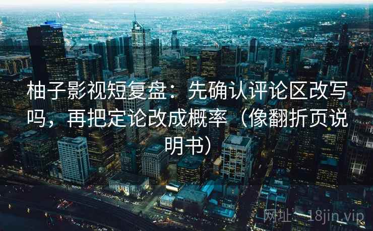 柚子影视短复盘：先确认评论区改写吗，再把定论改成概率（像翻折页说明书）