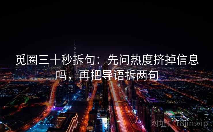 觅圈三十秒拆句：先问热度挤掉信息吗，再把导语拆两句