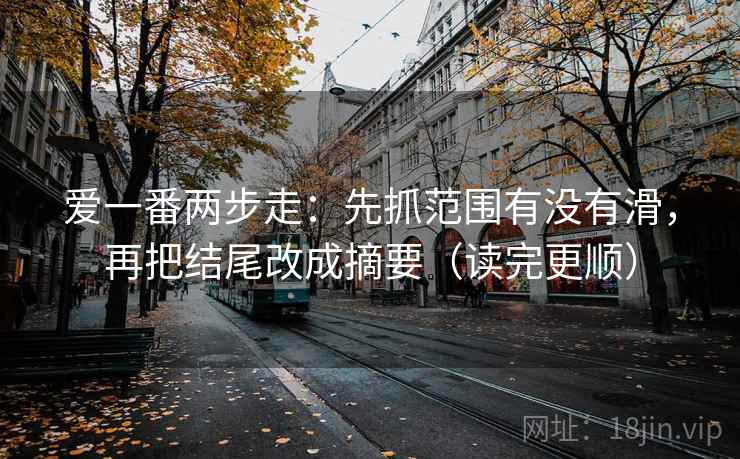 爱一番两步走：先抓范围有没有滑，再把结尾改成摘要（读完更顺）  第2张